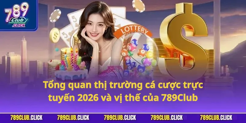 Tổng quan thị trường cá cược trực tuyến 2026 và vị thế của 789Club