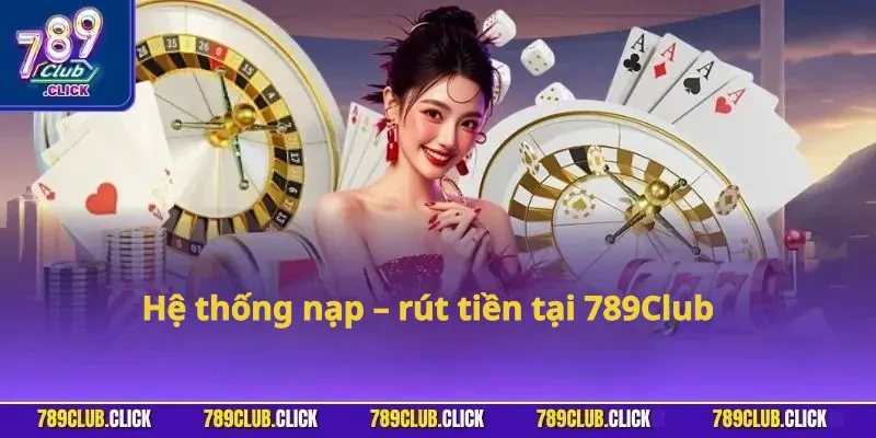 Hệ thống nạp - rút tiền tại 789Club